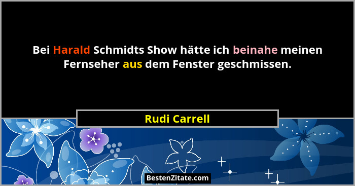 Bei Harald Schmidts Show hätte ich beinahe meinen Fernseher aus dem Fenster geschmissen.... - Rudi Carrell