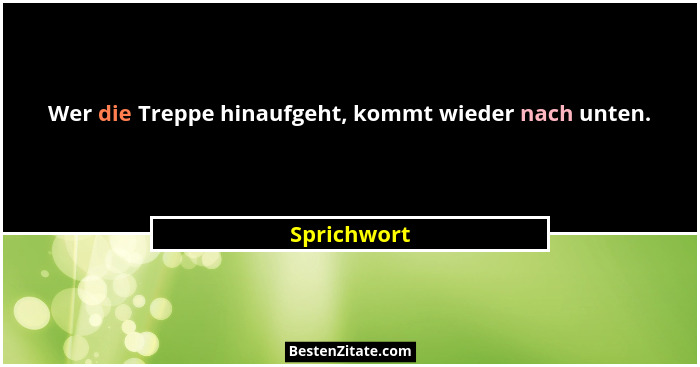Wer die Treppe hinaufgeht, kommt wieder nach unten.... - Sprichwort