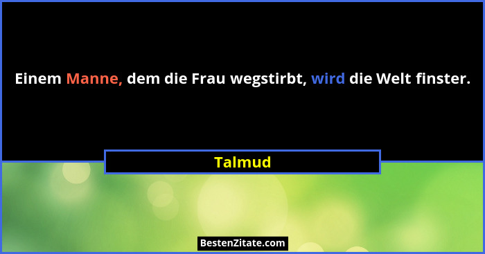 Einem Manne, dem die Frau wegstirbt, wird die Welt finster.... - Talmud