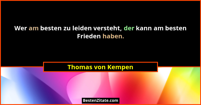 Wer am besten zu leiden versteht, der kann am besten Frieden haben.... - Thomas von Kempen