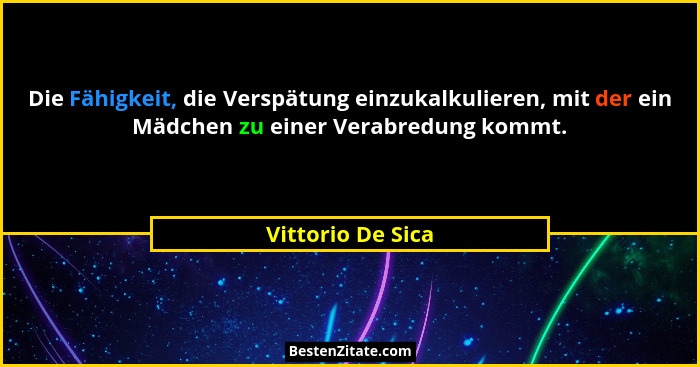 Die Fähigkeit, die Verspätung einzukalkulieren, mit der ein Mädchen zu einer Verabredung kommt.... - Vittorio De Sica