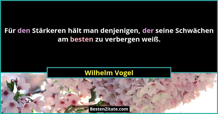Für den Stärkeren hält man denjenigen, der seine Schwächen am besten zu verbergen weiß.... - Wilhelm Vogel