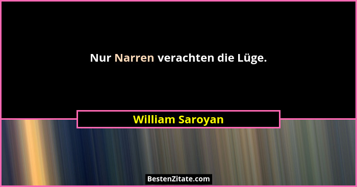 Nur Narren verachten die Lüge.... - William Saroyan