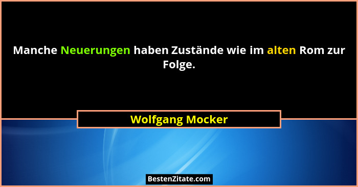 Manche Neuerungen haben Zustände wie im alten Rom zur Folge.... - Wolfgang Mocker