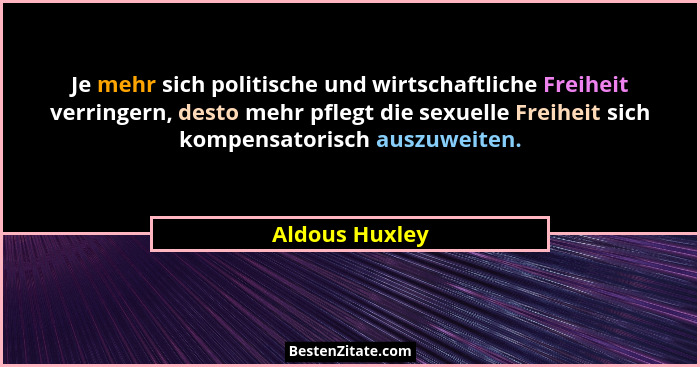 Je mehr sich politische und wirtschaftliche Freiheit verringern, desto mehr pflegt die sexuelle Freiheit sich kompensatorisch auszuwei... - Aldous Huxley