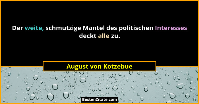 Der weite, schmutzige Mantel des politischen Interesses deckt alle zu.... - August von Kotzebue
