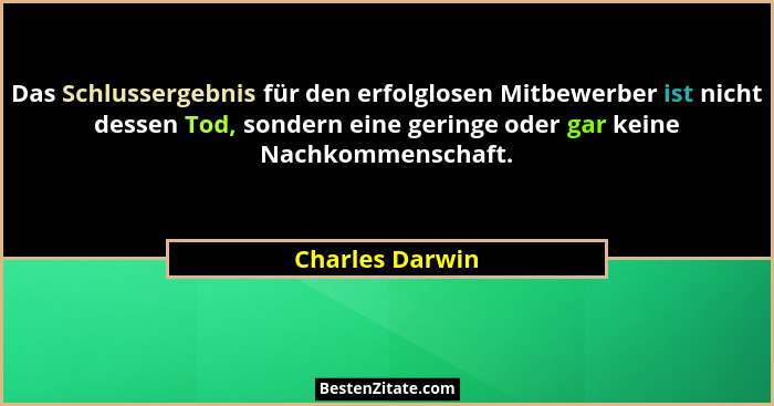 Das Schlussergebnis für den erfolglosen Mitbewerber ist nicht dessen Tod, sondern eine geringe oder gar keine Nachkommenschaft.... - Charles Darwin
