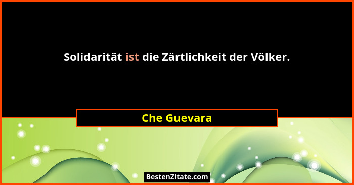 Solidarität ist die Zärtlichkeit der Völker.... - Che Guevara