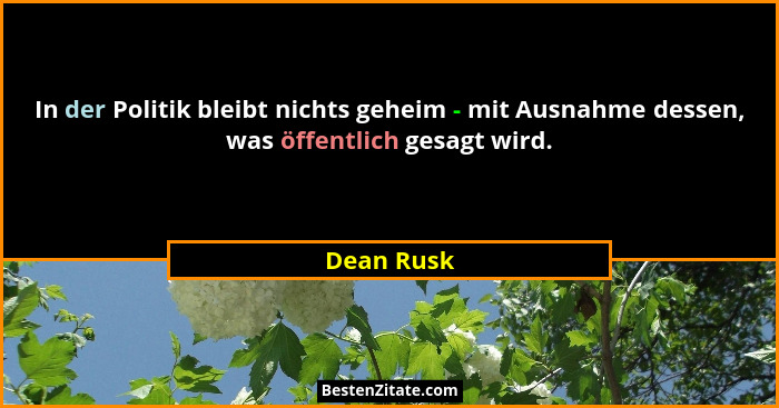 In der Politik bleibt nichts geheim - mit Ausnahme dessen, was öffentlich gesagt wird.... - Dean Rusk
