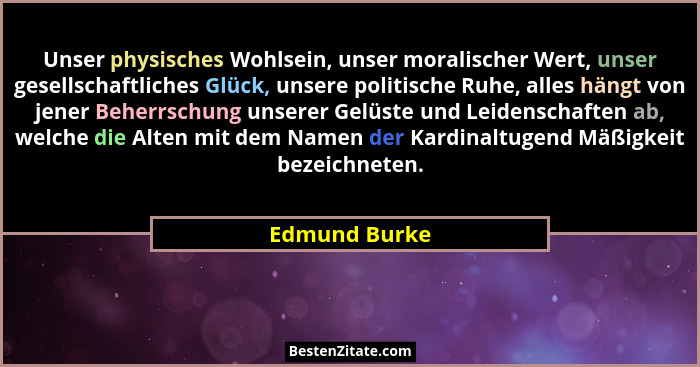 Unser physisches Wohlsein, unser moralischer Wert, unser gesellschaftliches Glück, unsere politische Ruhe, alles hängt von jener Beherr... - Edmund Burke