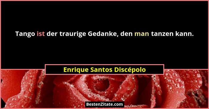 Tango ist der traurige Gedanke, den man tanzen kann.... - Enrique Santos Discépolo