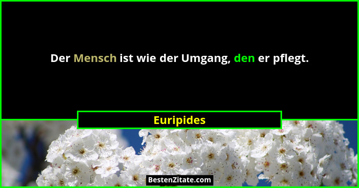 Der Mensch ist wie der Umgang, den er pflegt.... - Euripides