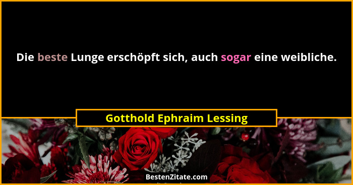 Die beste Lunge erschöpft sich, auch sogar eine weibliche.... - Gotthold Ephraim Lessing