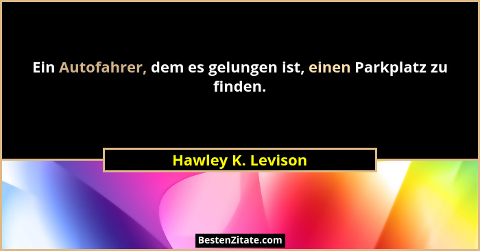 Ein Autofahrer, dem es gelungen ist, einen Parkplatz zu finden.... - Hawley K. Levison