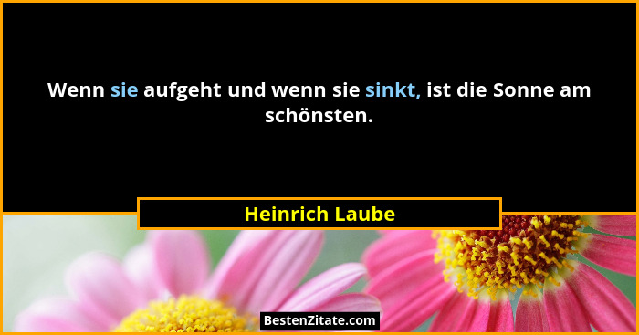Wenn sie aufgeht und wenn sie sinkt, ist die Sonne am schönsten.... - Heinrich Laube