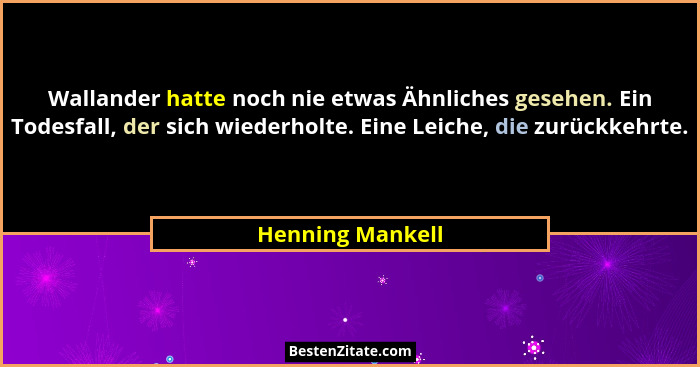 Wallander hatte noch nie etwas Ähnliches gesehen. Ein Todesfall, der sich wiederholte. Eine Leiche, die zurückkehrte.... - Henning Mankell