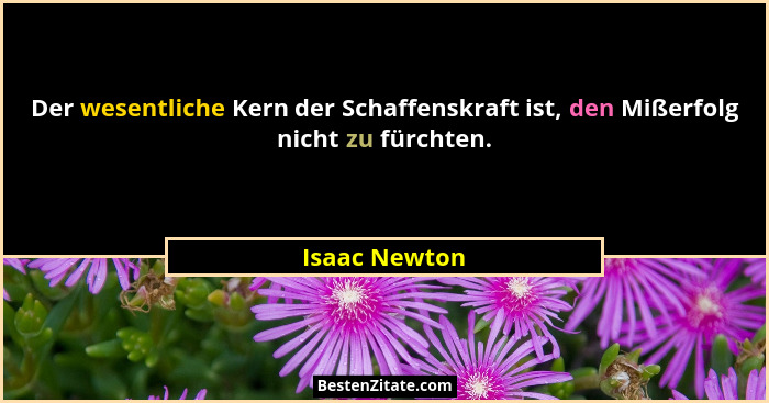 Der wesentliche Kern der Schaffenskraft ist, den Mißerfolg nicht zu fürchten.... - Isaac Newton