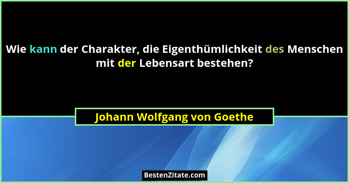 Wie kann der Charakter, die Eigenthümlichkeit des Menschen mit der Lebensart bestehen?... - Johann Wolfgang von Goethe