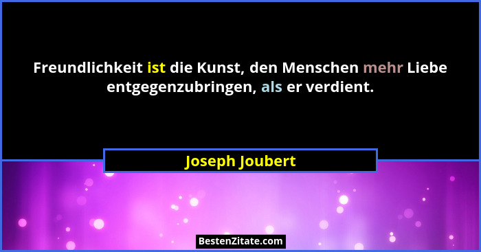 Freundlichkeit ist die Kunst, den Menschen mehr Liebe entgegenzubringen, als er verdient.... - Joseph Joubert