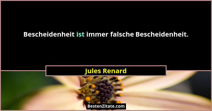 Bescheidenheit ist immer falsche Bescheidenheit.... - Jules Renard