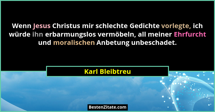 Wenn Jesus Christus mir schlechte Gedichte vorlegte, ich würde ihn erbarmungslos vermöbeln, all meiner Ehrfurcht und moralischen Anbe... - Karl Bleibtreu