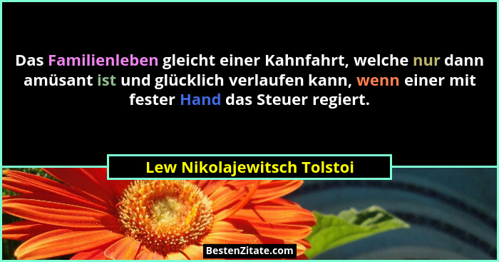 Das Familienleben gleicht einer Kahnfahrt, welche nur dann amüsant ist und glücklich verlaufen kann, wenn einer mit feste... - Lew Nikolajewitsch Tolstoi