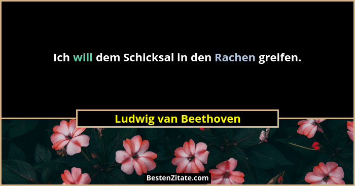 Ich will dem Schicksal in den Rachen greifen.... - Ludwig van Beethoven