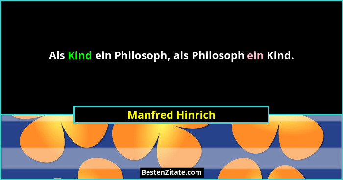 Als Kind ein Philosoph, als Philosoph ein Kind.... - Manfred Hinrich
