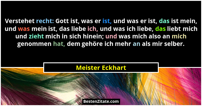 Verstehet recht: Gott ist, was er ist, und was er ist, das ist mein, und was mein ist, das liebe ich, und was ich liebe, das liebt m... - Meister Eckhart