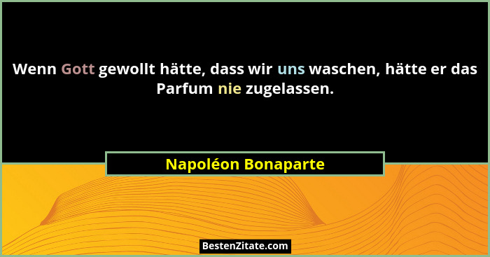 Wenn Gott gewollt hätte, dass wir uns waschen, hätte er das Parfum nie zugelassen.... - Napoléon Bonaparte