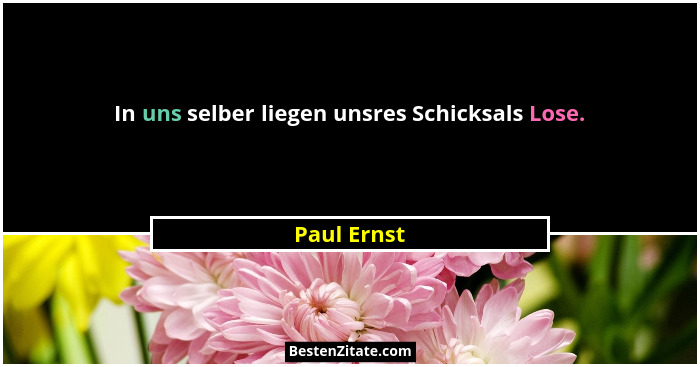 In uns selber liegen unsres Schicksals Lose.... - Paul Ernst