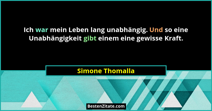 Ich war mein Leben lang unabhängig. Und so eine Unabhängigkeit gibt einem eine gewisse Kraft.... - Simone Thomalla