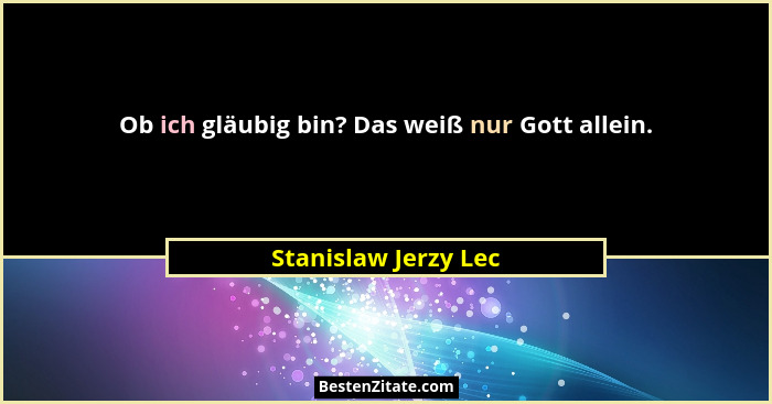 Ob ich gläubig bin? Das weiß nur Gott allein.... - Stanislaw Jerzy Lec