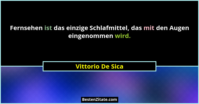Fernsehen ist das einzige Schlafmittel, das mit den Augen eingenommen wird.... - Vittorio De Sica
