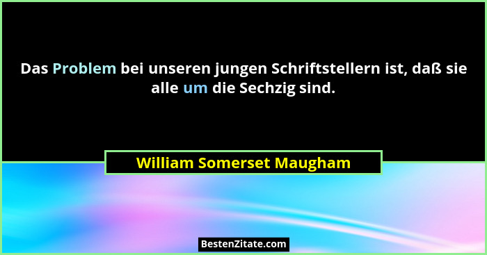 Das Problem bei unseren jungen Schriftstellern ist, daß sie alle um die Sechzig sind.... - William Somerset Maugham