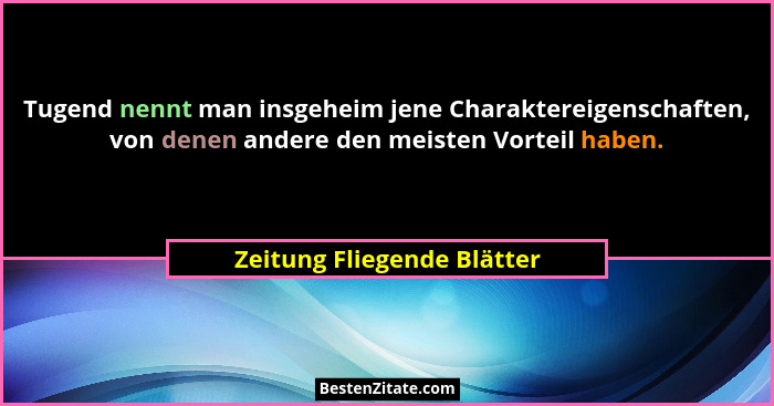 Tugend nennt man insgeheim jene Charaktereigenschaften, von denen andere den meisten Vorteil haben.... - Zeitung Fliegende Blätter