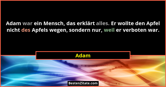 Adam war ein Mensch, das erklärt alles. Er wollte den Apfel nicht des Apfels wegen, sondern nur, weil er verboten war.... - Adam