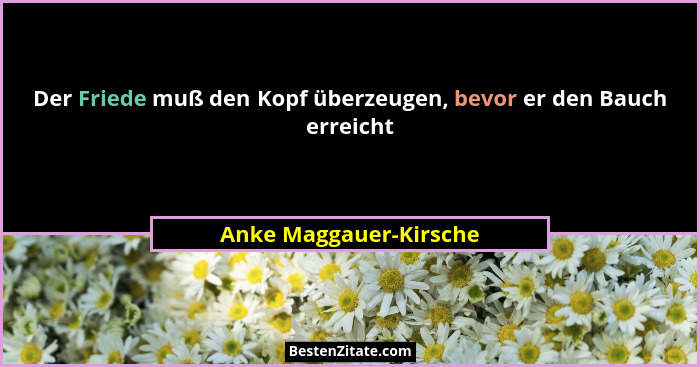 Der Friede muß den Kopf überzeugen, bevor er den Bauch erreicht... - Anke Maggauer-Kirsche