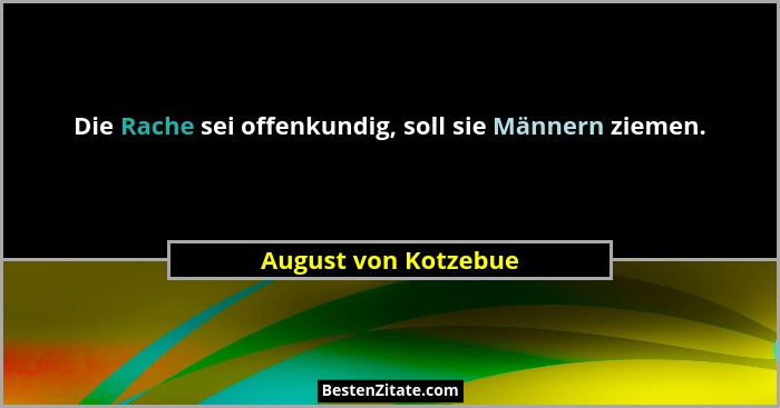 Die Rache sei offenkundig, soll sie Männern ziemen.... - August von Kotzebue