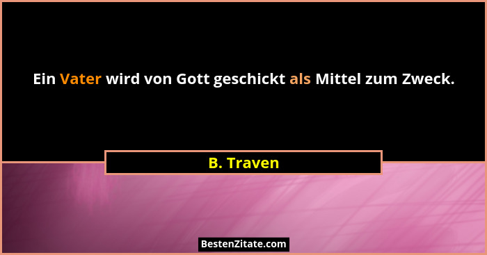 Ein Vater wird von Gott geschickt als Mittel zum Zweck.... - B. Traven