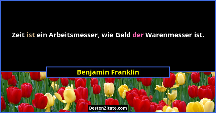 Zeit ist ein Arbeitsmesser, wie Geld der Warenmesser ist.... - Benjamin Franklin