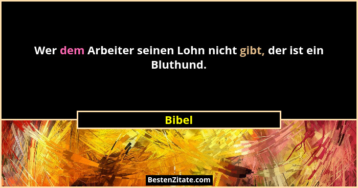 Wer dem Arbeiter seinen Lohn nicht gibt, der ist ein Bluthund.... - Bibel