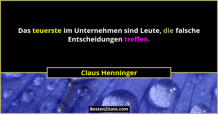 Das teuerste im Unternehmen sind Leute, die falsche Entscheidungen treffen.... - Claus Henninger