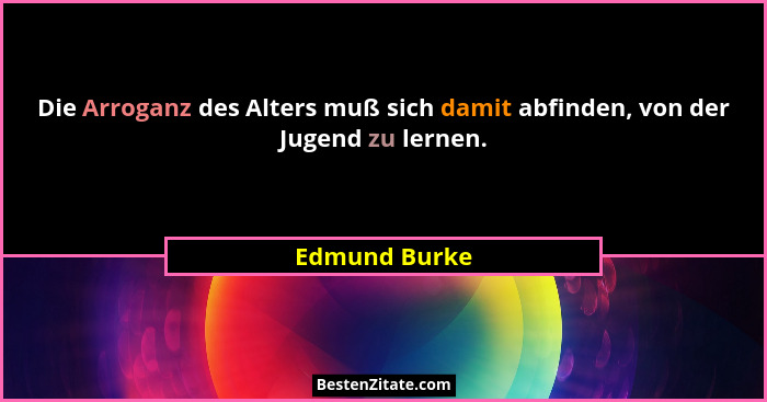 Die Arroganz des Alters muß sich damit abfinden, von der Jugend zu lernen.... - Edmund Burke