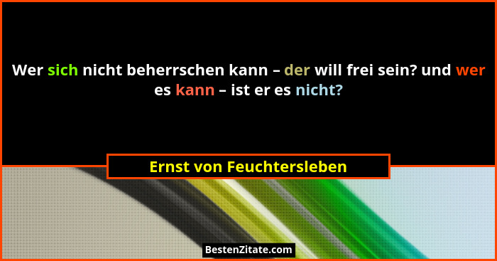 Wer sich nicht beherrschen kann – der will frei sein? und wer es kann – ist er es nicht?... - Ernst von Feuchtersleben