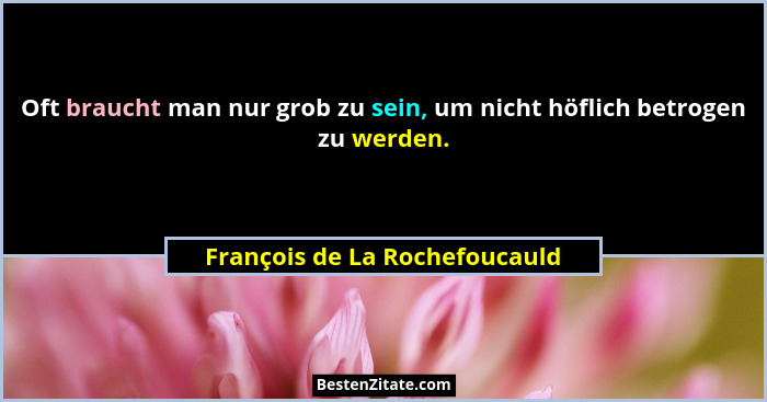 Oft braucht man nur grob zu sein, um nicht höflich betrogen zu werden.... - François de La Rochefoucauld