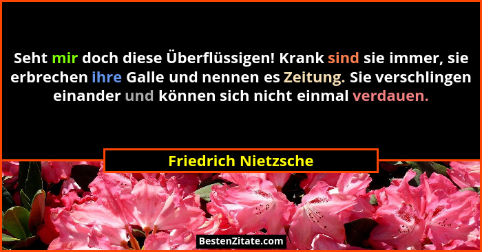 Seht mir doch diese Überflüssigen! Krank sind sie immer, sie erbrechen ihre Galle und nennen es Zeitung. Sie verschlingen einand... - Friedrich Nietzsche