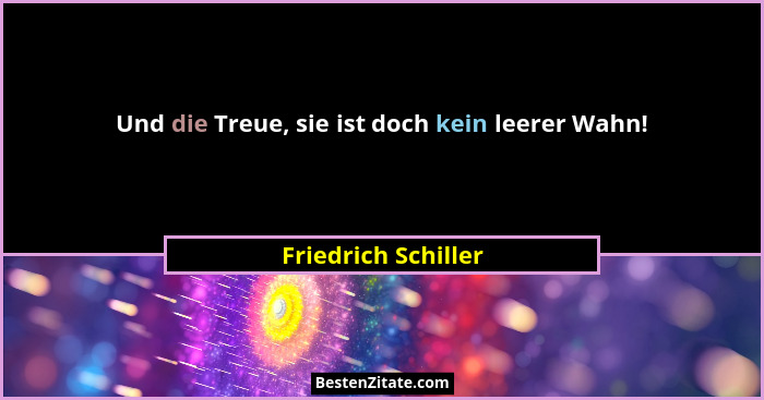 Und die Treue, sie ist doch kein leerer Wahn!... - Friedrich Schiller