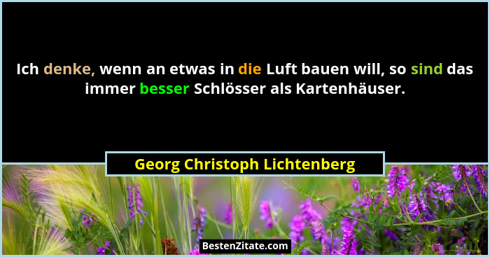 Ich denke, wenn an etwas in die Luft bauen will, so sind das immer besser Schlösser als Kartenhäuser.... - Georg Christoph Lichtenberg