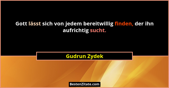 Gott lässt sich von jedem bereitwillig finden, der ihn aufrichtig sucht.... - Gudrun Zydek